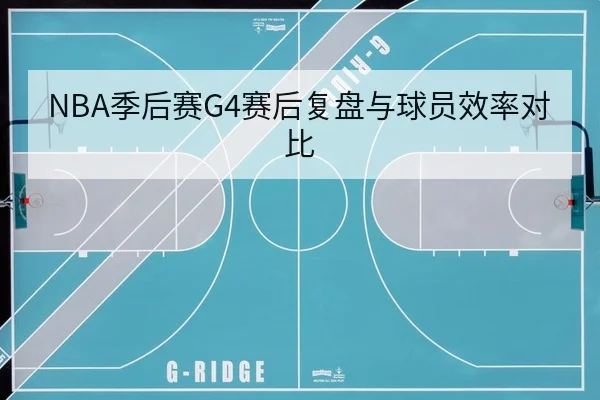 NBA季后赛G4赛后复盘与球员效率对比