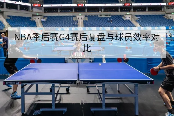 NBA季后赛G4赛后复盘与球员效率对比