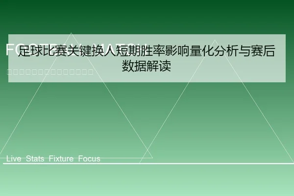 足球比赛关键换人短期胜率影响量化分析与赛后数据解读